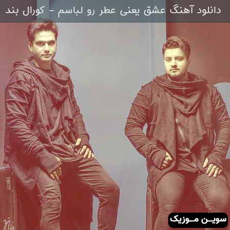 دانلود اهنگ عشق یعنی عطر رو لباسم کورال بند